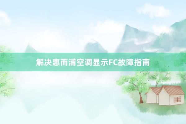 解决惠而浦空调显示FC故障指南