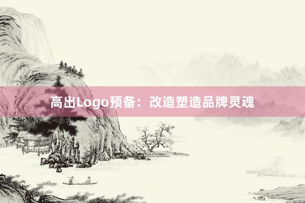 高出Logo预备：改造塑造品牌灵魂