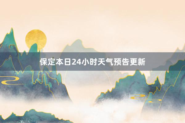 保定本日24小时天气预告更新