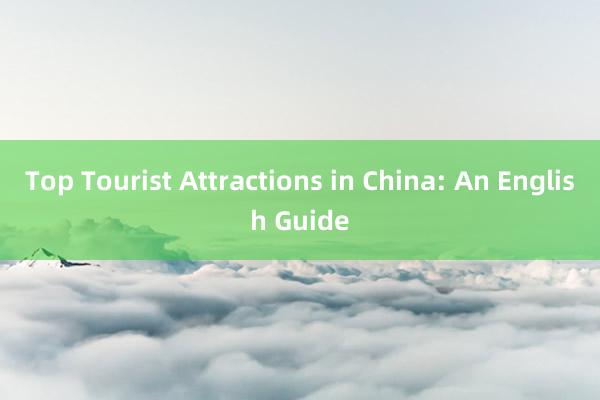 Top Tourist Attractions in China: An English Guide